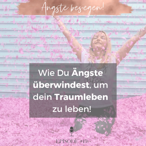 #19 Wie Du Ängste überwinden kannst, um Dein Traumleben als Girl Boss zu leben!